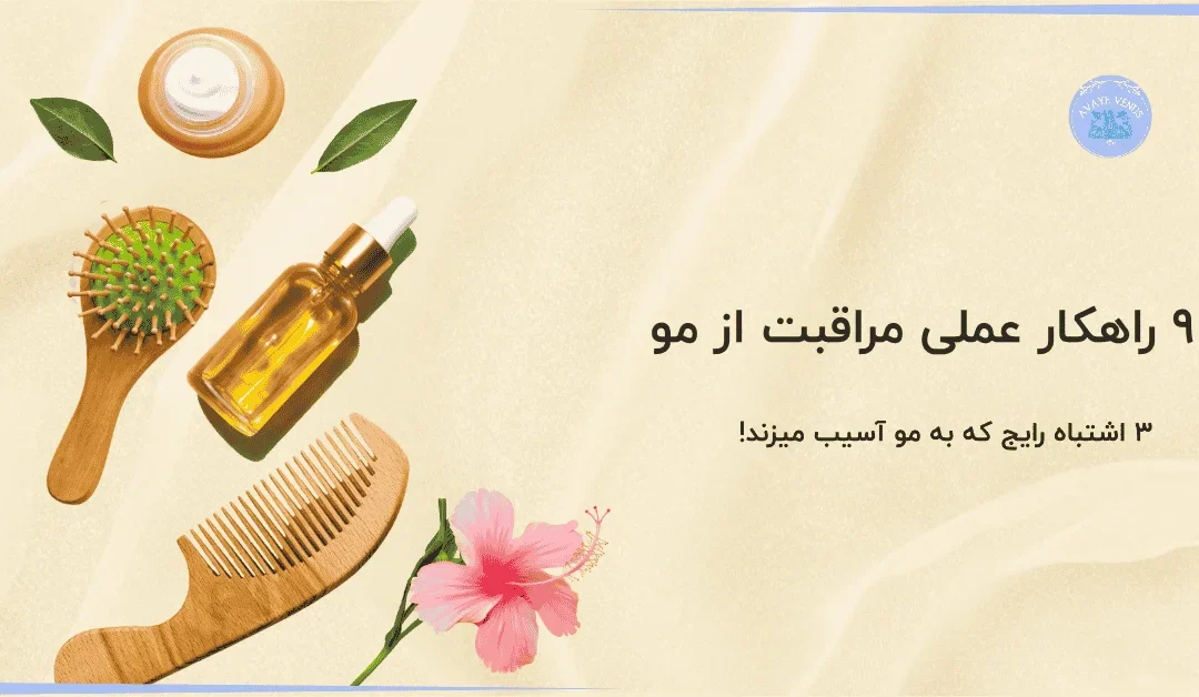 9 راهکار عملی مراقبت از مو+ 3 اشتباه رایج که به مو آسیب میزند!